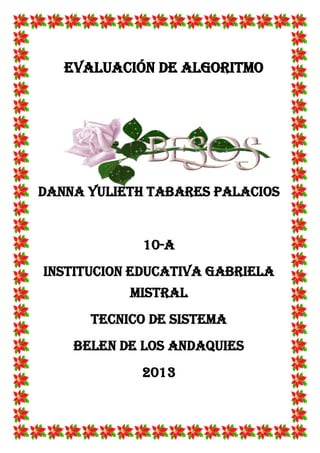 Evaluación de algoritmo
DANNA YULIETH TABARES PALACIOS
10-A
INSTITUCION EDUCATIVA GABRIELA
MISTRAL
TECNICO DE SISTEMA
BELEN DE LOS ANDAQUIES
2013
 
