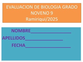 EVALUACION DE BIOLOGIA GRADO
NOVENO 9
Ramiriqui/2025
NOMBRE________________
APELLIDOS_______________
FECHA__________________
 