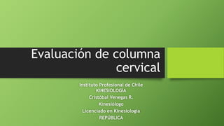 Evaluación de columna
cervical
Instituto Profesional de Chile
KINESIOLOGÍA
Cristóbal Venegas R.
Kinesiólogo
Licenciado en Kinesiología
REPÚBLICA
 