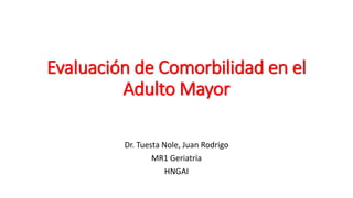 Evaluación de Comorbilidad en el
Adulto Mayor
Dr. Tuesta Nole, Juan Rodrigo
MR1 Geriatría
HNGAI
 