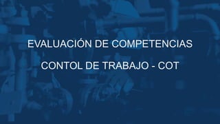 EVALUACIÓN DE COMPETENCIAS
CONTOL DE TRABAJO - COT
 