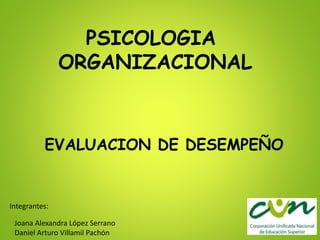 PSICOLOGIA
ORGANIZACIONAL
EVALUACION DE DESEMPEÑO
Integrantes:
Joana Alexandra López Serrano
Daniel Arturo Villamil Pachón
 