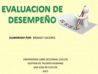 ELABORADO POR: BRIGGET CACERES
UNIVERSIDAD LIBRE SECCIONAL CUCUTA
GESTION DE TALENTO HUMANO
SAN JOSE DE CUCUTA
2017
 