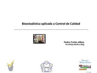 Bioestadística aplicada a Control de Calidad

Pedro Cortes Alfaro

Tecnólogo Medico (Mg)

 