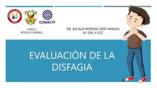 EVALUACIÓN DE LA
DISFAGIA
DR. ALCALÁ MORENO JOSÉ MANUEL
R1 ORL Y CCC
CIDOCS
MÓDULO LARINGE
 