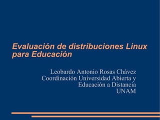 Evaluación de distribuciones Linux para Educación Leobardo Antonio Rosas Chávez Coordinación Universidad Abierta y Educación a Distancia UNAM 