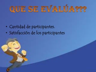 • Cantidad de participantes.
• Satisfacción de los participantes
 