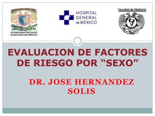 EVALUACION DE FACTORES
DE RIESGO POR “SEXO”
DR. JOSE HERNANDEZ
SOLIS

 