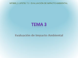 MF0805_3. UF0735. T.3 EVALUACIÓN DE IMPACTO AMBIENTAL
 