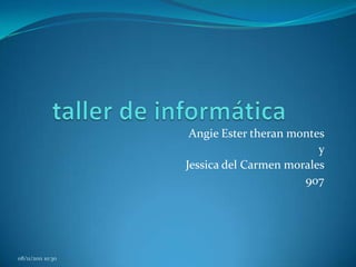 Angie Ester theran montes
                                            y
                   Jessica del Carmen morales
                                         907




08/11/2011 10:30
 