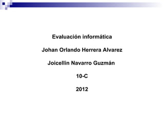Evaluación informática

Johan Orlando Herrera Alvarez

  Joicellin Navarro Guzmán

            10-C

            2012
 