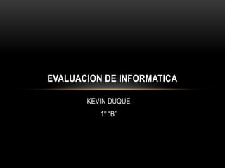 KEVIN DUQUE
1º “B”
EVALUACION DE INFORMATICA
 