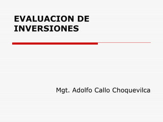 EVALUACION DE INVERSIONES Mgt. Adolfo Callo Choquevilca 