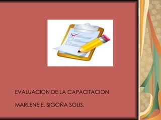 EVALUACION DE LA CAPACITACION

MARLENE E. SIGOÑA SOLIS.
 