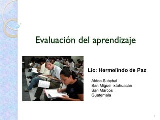 Evaluación del aprendizaje
1
Lic: Hermelindo de Paz
Aldea Subchal
San Miguel Ixtahuacán
San Marcos
Guatemala
 