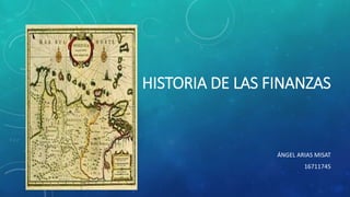 HISTORIA DE LAS FINANZAS
ÁNGEL ARIAS MISAT
16711745
 