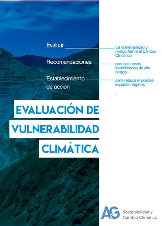 Evaluar
Recomendaciones
Establecimiento
de acción
La vulnerabilidad y
riesgo frente al Cambio
Climático
para los casos
identificados de alto
riesgo
para reducir el posible
impacto negativo
.
Evaluación de
vulnerabilidad
climática
 