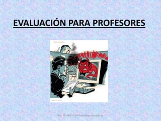 ING. TELMO VITERI tviteri@pucesa.edu.ec
EVALUACIÓN PARA PROFESORES
 