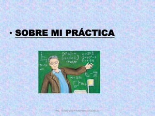 • SOBRE MI PRÁCTICA
ING. TELMO VITERI tviteri@pucesa.edu.ec
 
