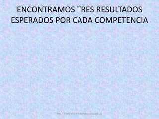 ING. TELMO VITERI tviteri@pucesa.edu.ec
ENCONTRAMOS TRES RESULTADOS
ESPERADOS POR CADA COMPETENCIA
 