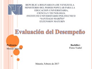 REPUBLICA BOLIVARIANA DE VENEZUELA
MINISTERIO DEL PODER POPULAR PARA LA
EDUCACION UNIVERSITARIA,
CIENCIA Y TECNOLOGIA
INSTITUTO UNIVERSITARIO POLITECNICO
“SANTIAGO MARIÑO”
EXTENSION MATURIN
Profesora.
Moreno Morelia
Bachiller:
Flores Ysabel
Maturín, Febrero de 2017
 