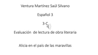 Ventura Martínez Saúl Silvano
Español 3
3-C
Evaluación de lectura de obra literaria
Alicia en el país de las maravillas
 