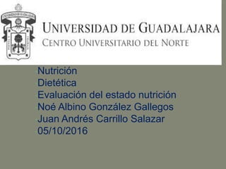 •Nutrición
•Dietética
•Evaluación del estado nutrición
•Noé Albino González Gallegos
•Juan Andrés Carrillo Salazar
•05/10/2016
 