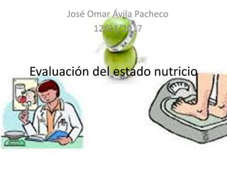 Evaluación del estado nutricio
José Omar Ávila Pacheco
12/03/2017
 