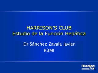 HARRISON’S CLUB
Estudio de la Función Hepática
Dr Sánchez Zavala Javier
R3MI
 