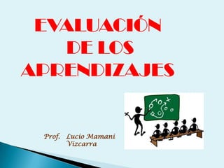 EVALUACIÓN
   DE LOS
APRENDIZAJES


 Prof. Lucio Mamani
       Vizcarra
 