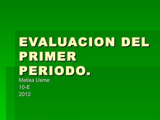 EVALUACION DEL
PRIMER
PERIODO.
Melisa Usme
10-E
2012
 