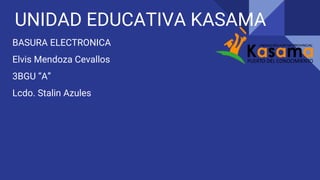 UNIDAD EDUCATIVA KASAMA
BASURA ELECTRONICA
Elvis Mendoza Cevallos
3BGU “A”
Lcdo. Stalin Azules
 