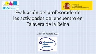 Evaluación del profesorado de
las actividades del encuentro en
Talavera de la Reina
24 al 27 octubre 2023
 