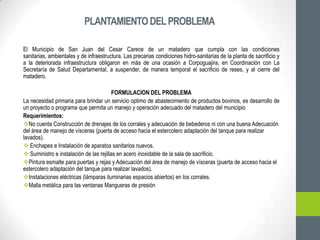 PLANTAMIENTO DEL PROBLEMA

El Municipio de San Juan del Cesar Carece de un matadero que cumpla con las condiciones
sanitar...