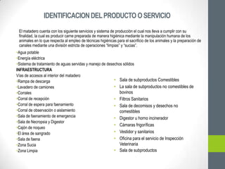 IDENTIFICACION DEL PRODUCTO O SERVICIO
 El matadero cuenta con los siguiente servicios y sistema de producción el cual nos...