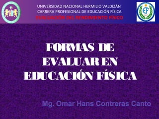 UNIVERSIDAD NACIONAL HERMILIO VALDIZÁN
CARRERA PROFESIONAL DE EDUCACIÓN FÍSICA
EVALUACIÓN DEL RENDIMIENTO FÍSICO
FORMAS DE
EVALUAREN
EDUCACIÓN FÍSICA
 