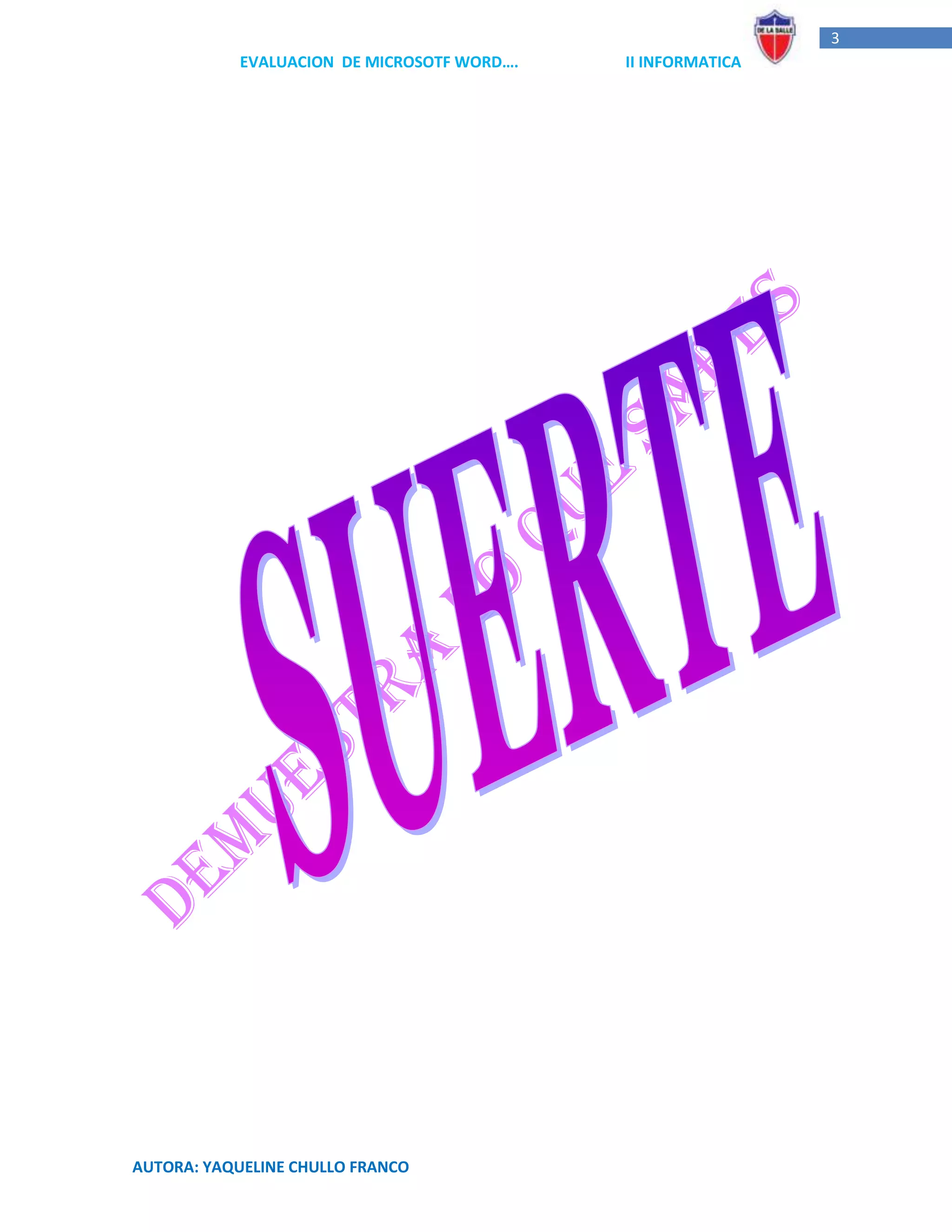3
            EVALUACION DE MICROSOTF WORD….   II INFORMATICA




AUTORA: YAQUELINE CHULLO FRANCO
 
