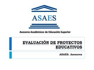 EVALUACIÓN DE PROYECTOS
EDUCATIVOS
ASAES. Asesores
 