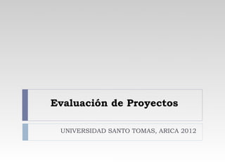 Evaluación de Proyectos

 UNIVERSIDAD SANTO TOMAS, ARICA 2012
 