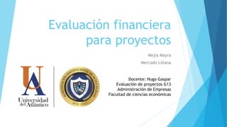 Evaluación financiera
para proyectos
Mejía Mayra
Mercado Liliana
Docente: Hugo Gaspar
Evaluación de proyectos G13
Administración de Empresas
Facultad de ciencias económicas
 