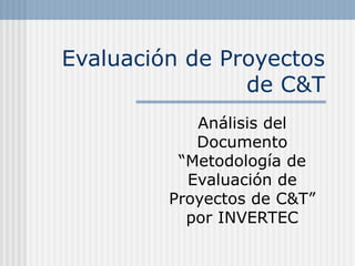 Evaluación de Proyectos de C&T Análisis del Documento “Metodología de Evaluación de Proyectos de C&T” por INVERTEC 