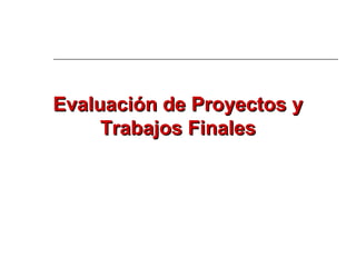 Evaluación de Proyectos yEvaluación de Proyectos y
Trabajos FinalesTrabajos Finales
 
