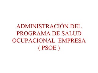 ADMINISTRACIÓN DEL PROGRAMA DE SALUD OCUPACIONAL  EMPRESA ( PSOE ) 