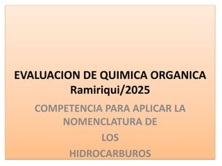 EVALUACION DE QUIMICA ORGANICA
Ramiriqui/2025
COMPETENCIA PARA APLICAR LA
NOMENCLATURA DE
LOS
HIDROCARBUROS
 