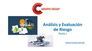 www.ccesap.com.pe
Análisis y Evaluación
de Riesgo
Parte I
 