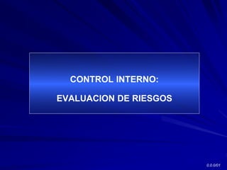 CONTROL INTERNO:
EVALUACION DE RIESGOS
0.0.0/01
 