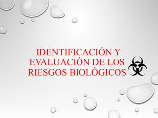 IDENTIFICACIÓN Y
EVALUACIÓN DE LOS
RIESGOS BIOLÓGICOS
 