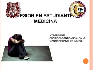 DEPRESION EN ESTUDIANTES DE
MEDICINA
INTEGRANTES:
-ESPINOSA SANTIBAÑES JESUS
-MARTINEZ SANCHEZ JAVIER
 