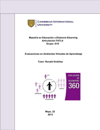 Maestría en Educación a Distancia Elearning
Articulación FATLA
Grupo: G10
Evaluaciones en Ambientes Virtuales de Aprendizaje
Tutor: Ronald Ordóñez
Mayo, 22
2013
 