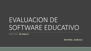 EVALUACION DE
SOFTWARE EDUCATIVO
CAPITULO Gcompris
ROYNEL GARCIA
 